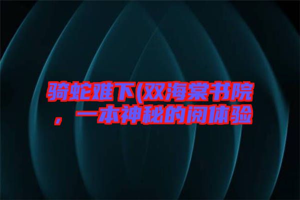 騎蛇難下(雙海棠書院，一本神秘的閱體驗(yàn)