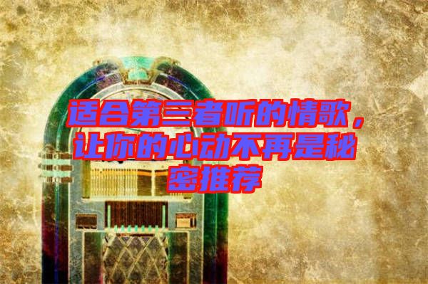適合第三者聽的情歌，讓你的心動不再是秘密推薦
