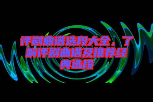評(píng)劇曲譜選段大全，了解評(píng)劇曲譜及推薦經(jīng)典選段