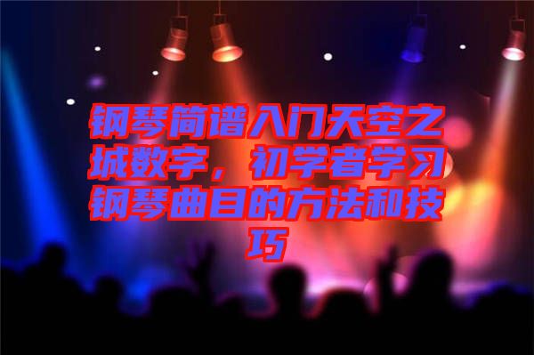 鋼琴簡譜入門天空之城數(shù)字，初學者學習鋼琴曲目的方法和技巧