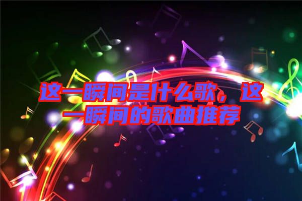 這一瞬間是什么歌，這一瞬間的歌曲推薦