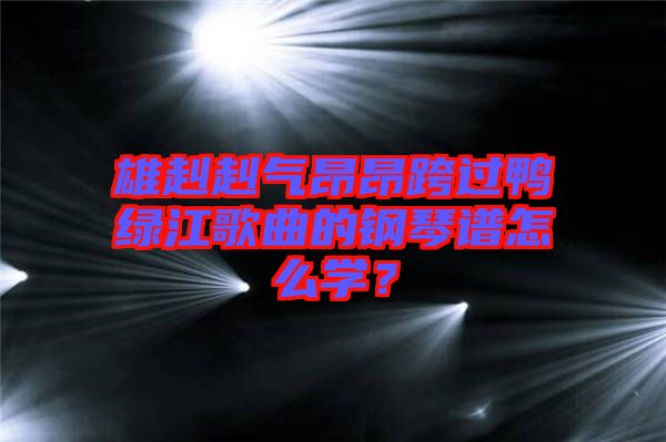 雄赳赳氣昂昂跨過(guò)鴨綠江歌曲的鋼琴譜怎么學(xué)？