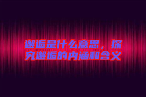 邂逅是什么意思，探究邂逅的內(nèi)涵和含義