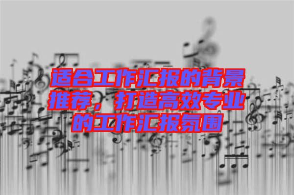 適合工作匯報(bào)的背景推薦，打造高效專業(yè)的工作匯報(bào)氛圍