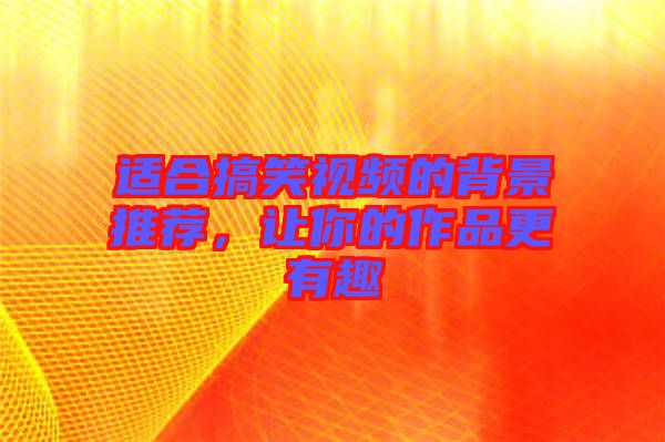 適合搞笑視頻的背景推薦，讓你的作品更有趣