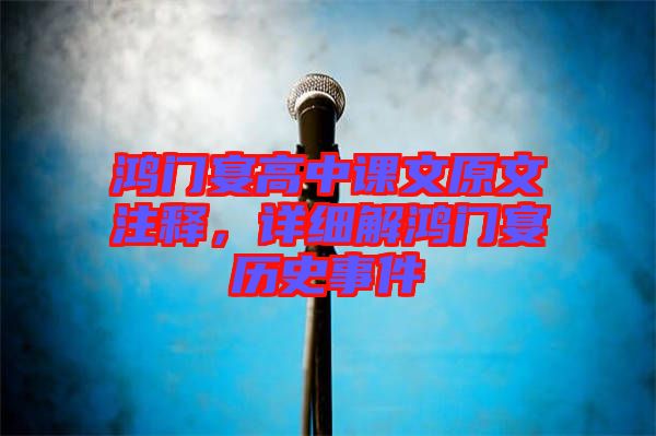鴻門宴高中課文原文注釋，詳細解鴻門宴歷史事件