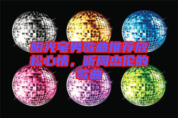 陽(yáng)光宅男歌曲推薦放松心情，聽(tīng)周杰倫的歌曲