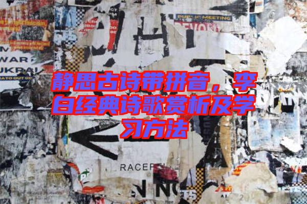 靜思古詩帶拼音，李白經(jīng)典詩歌賞析及學習方法