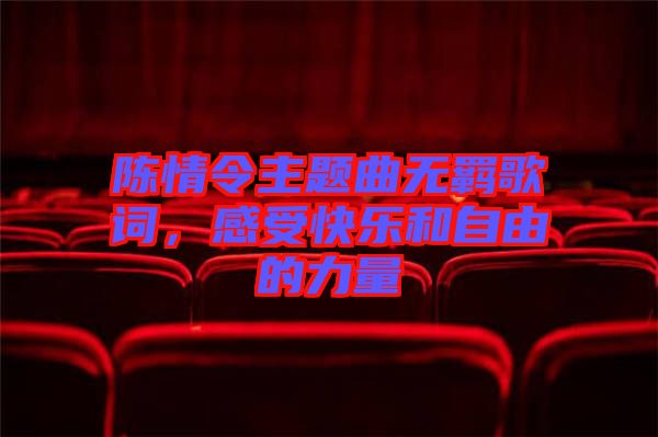 陳情令主題曲無羈歌詞，感受快樂和自由的力量