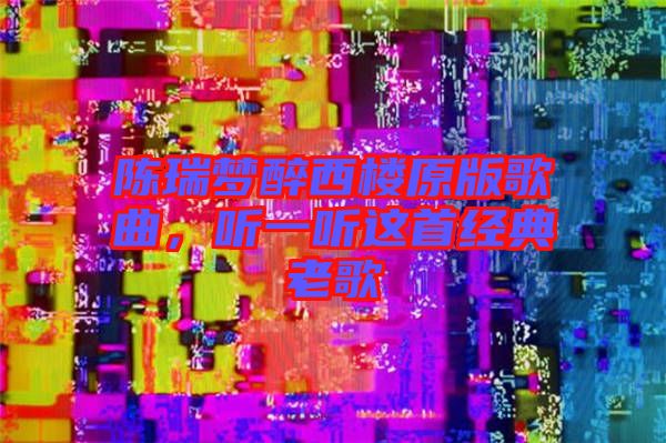 陳瑞夢(mèng)醉西樓原版歌曲，聽一聽這首經(jīng)典老歌