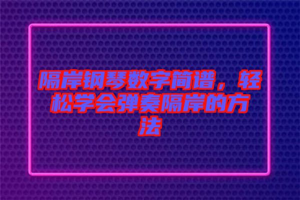 隔岸鋼琴數(shù)字簡(jiǎn)譜，輕松學(xué)會(huì)彈奏隔岸的方法