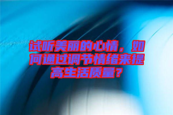 試聽美麗的心情，如何通過調節(jié)情緒來提高生活質量？