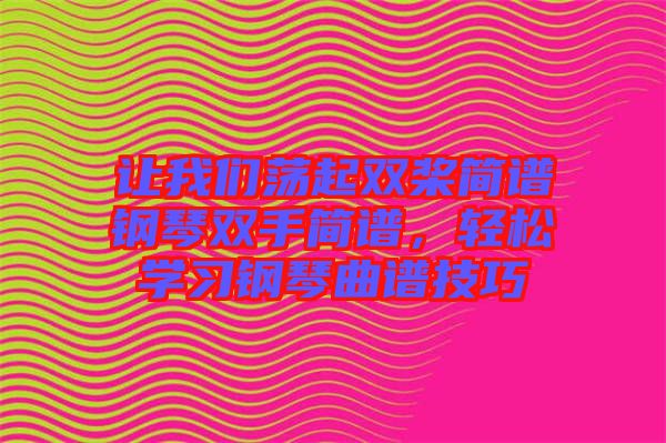 讓我們蕩起雙槳簡譜鋼琴雙手簡譜，輕松學習鋼琴曲譜技巧