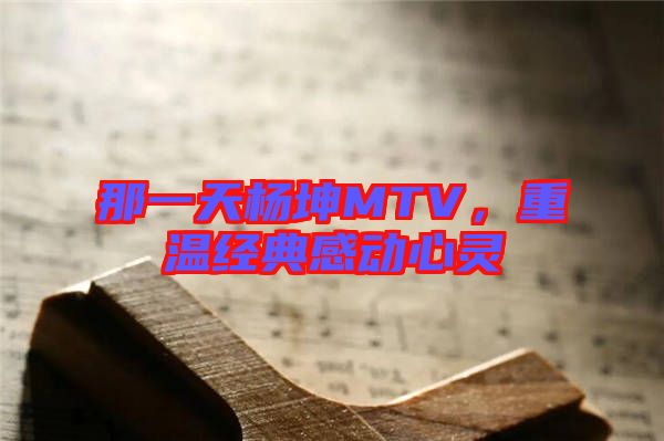 那一天楊坤MTV，重溫經(jīng)典感動(dòng)心靈