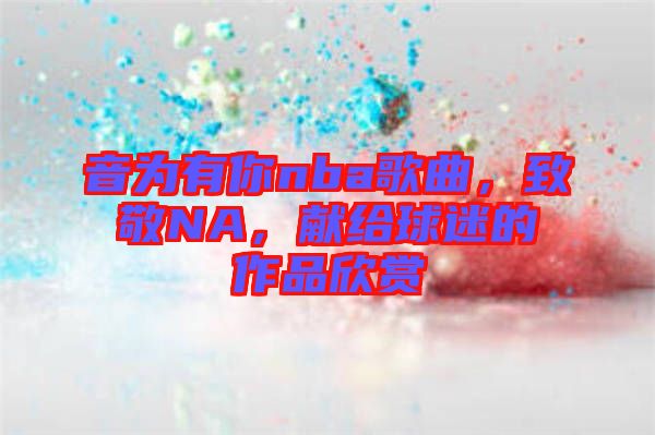 音為有你nba歌曲，致敬NA，獻給球迷的作品欣賞