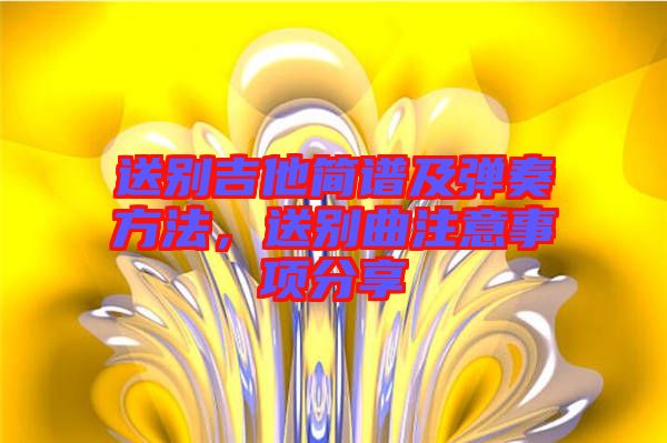 送別吉他簡譜及彈奏方法，送別曲注意事項(xiàng)分享