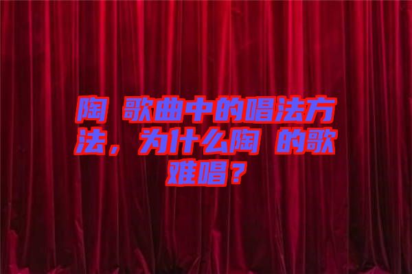 陶喆歌曲中的唱法方法，為什么陶喆的歌難唱？