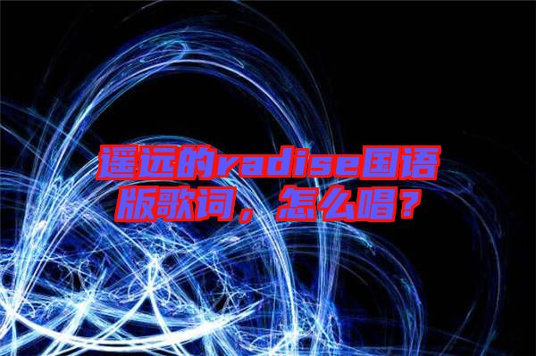 遙遠的radise國語版歌詞，怎么唱？