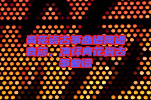 青花瓷古箏曲譜簡譜袁莎，演繹青花瓷古箏曲譜