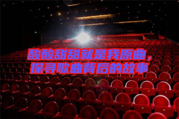 酸酸甜甜就是我原曲，探尋歌曲背后的故事