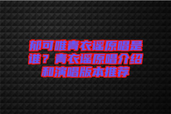 郁可唯青衣謠原唱是誰(shuí)？青衣謠原唱介紹和演唱版本推薦