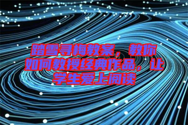 踏雪尋梅教案，教你如何教授經(jīng)典作品，讓學(xué)生愛(ài)上閱讀