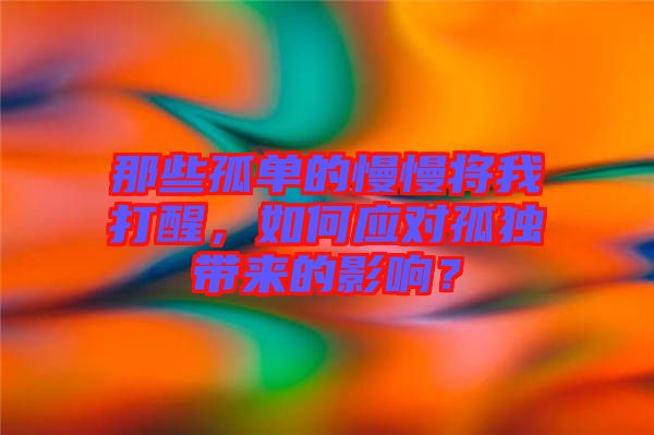 那些孤單的慢慢將我打醒，如何應對孤獨帶來的影響？