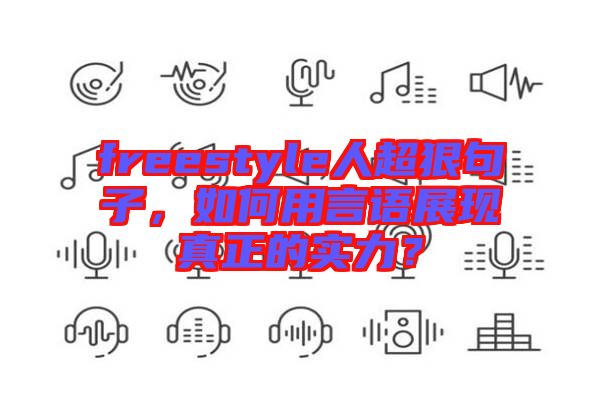 freestyle人超狠句子，如何用言語(yǔ)展現(xiàn)真正的實(shí)力？