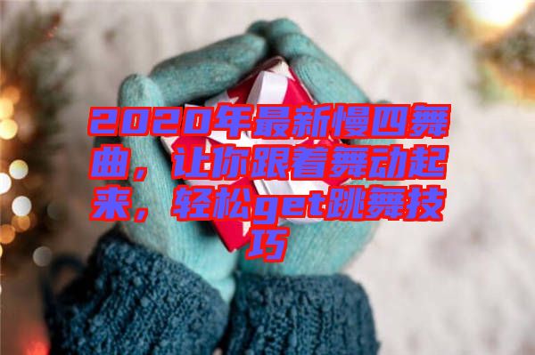 2020年最新慢四舞曲，讓你跟著舞動起來，輕松get跳舞技巧