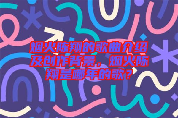煙火陳翔的歌曲介紹及創(chuàng)作背景，煙火陳翔是哪年的歌？