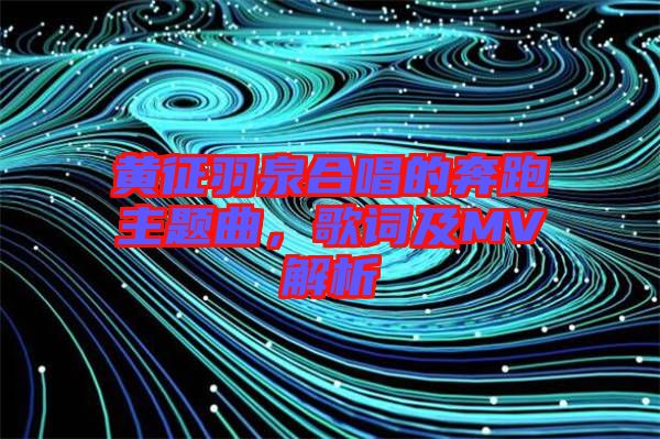 黃征羽泉合唱的奔跑主題曲，歌詞及MV解析