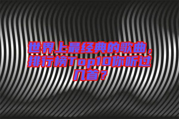 世界上最經(jīng)典的歌曲，排行榜Top10你聽過幾首？