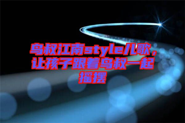 鳥(niǎo)叔江南style兒歌，讓孩子跟著鳥(niǎo)叔一起搖擺