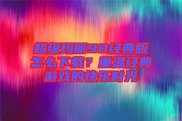 超級(jí)瑪麗90經(jīng)典版怎么下載？重溫經(jīng)典游戲的快樂時(shí)光