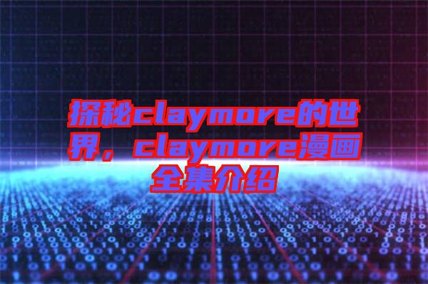 探秘claymore的世界，claymore漫畫全集介紹