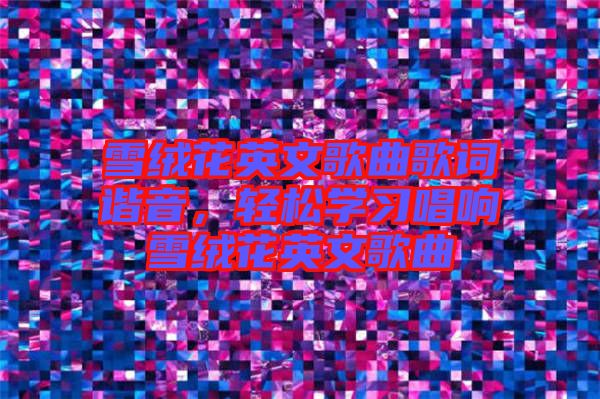 雪絨花英文歌曲歌詞諧音，輕松學(xué)習(xí)唱響雪絨花英文歌曲