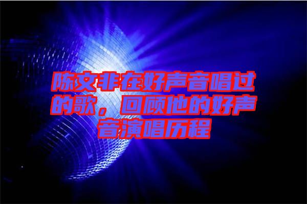 陳文非在好聲音唱過的歌，回顧他的好聲音演唱歷程