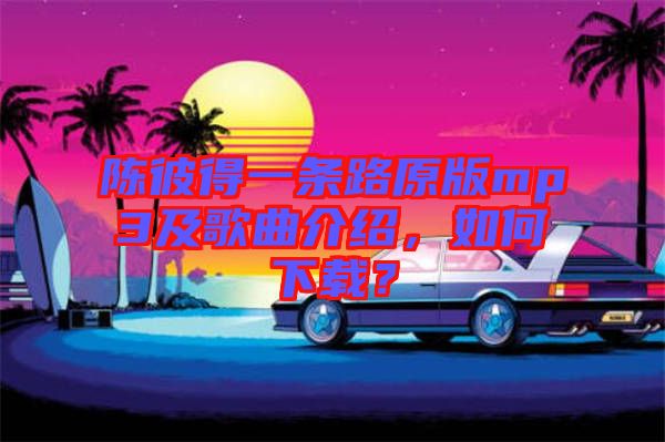 陳彼得一條路原版mp3及歌曲介紹，如何下載？