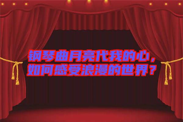 鋼琴曲月亮代我的心，如何感受浪漫的世界？
