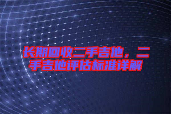 長期回收二手吉他，二手吉他評估標準詳解