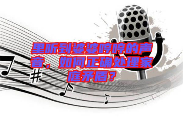 里聽到婆婆哼哼的聲音，如何正確處理家庭矛盾？