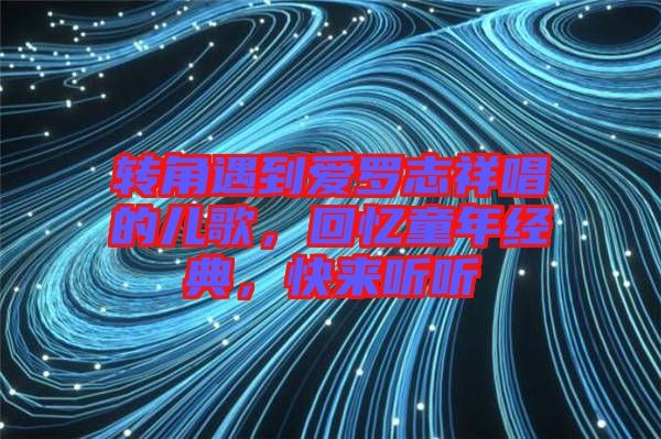 轉(zhuǎn)角遇到愛(ài)羅志祥唱的兒歌，回憶童年經(jīng)典，快來(lái)聽(tīng)聽(tīng)