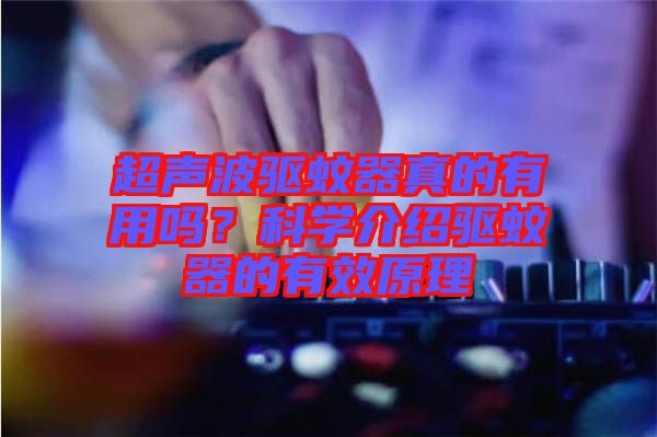 超聲波驅(qū)蚊器真的有用嗎？科學(xué)介紹驅(qū)蚊器的有效原理