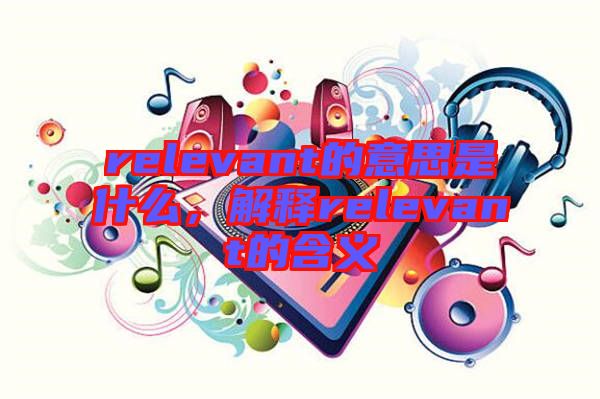relevant的意思是什么，解釋relevant的含義