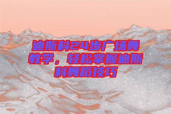 迪斯科24步廣場舞教學，輕松掌握迪斯科舞蹈技巧