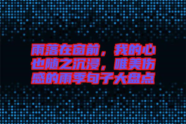雨落在窗前，我的心也隨之沉浸，唯美傷感的雨季句子大盤點(diǎn)