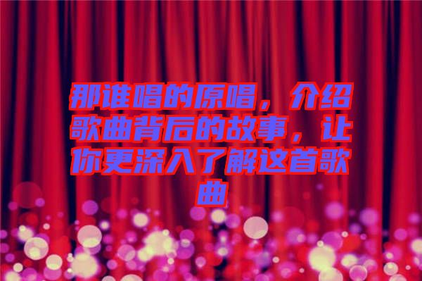 那誰唱的原唱，介紹歌曲背后的故事，讓你更深入了解這首歌曲