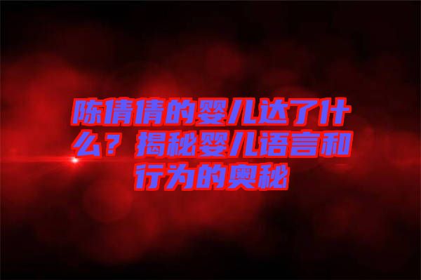 陳倩倩的嬰兒達(dá)了什么？揭秘嬰兒語言和行為的奧秘