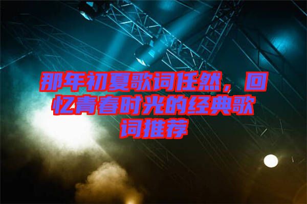 那年初夏歌詞任然，回憶青春時光的經(jīng)典歌詞推薦
