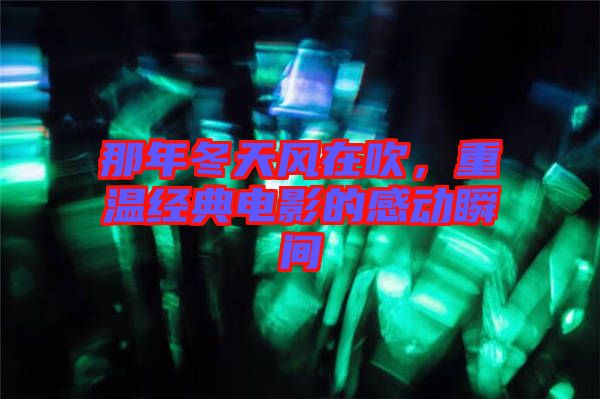 那年冬天風在吹，重溫經典電影的感動瞬間